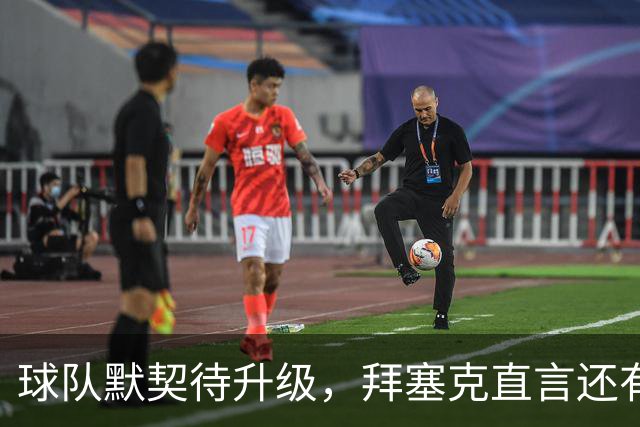 球队默契待升级，拜塞克直言还有很多功课要做