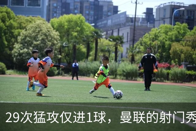 29次猛攻仅进1球，曼联的射门秀变成了“射门难”！